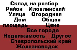 Склад на разбор. › Район ­ Иловлинский › Улица ­ Огородная › Дом ­ 25 › Общая площадь ­ 651 › Цена ­ 450 000 - Все города Недвижимость » Другое   . Ставропольский край,Железноводск г.